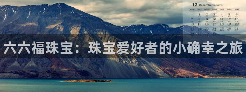 开丰娱乐日：六六福珠宝：珠宝爱好者的小确幸之旅