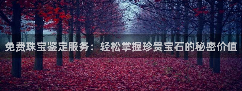 开丰娱乐除7O777：免费珠宝鉴定服务：轻松掌握珍贵宝石的秘密价值