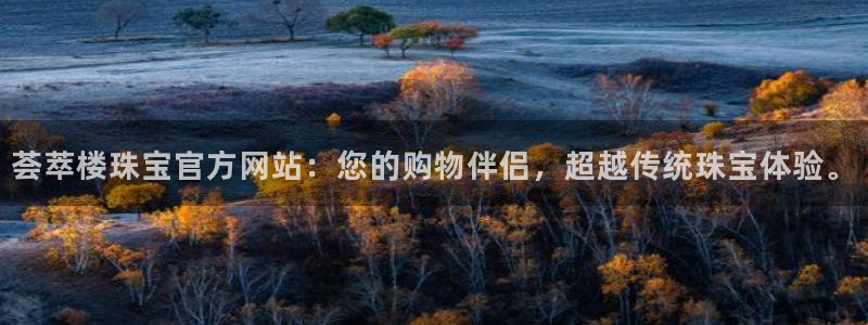 开丰娱乐官网平台：荟萃楼珠宝官方网站：您的购物伴侣，超越传统珠宝体验。