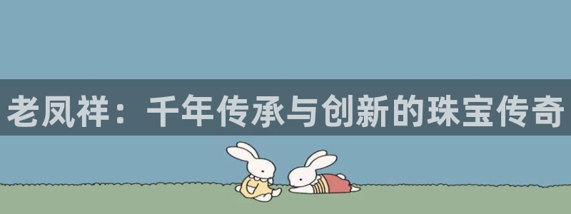 开丰娱乐开户：老凤祥：千年传承与创新的珠宝传奇