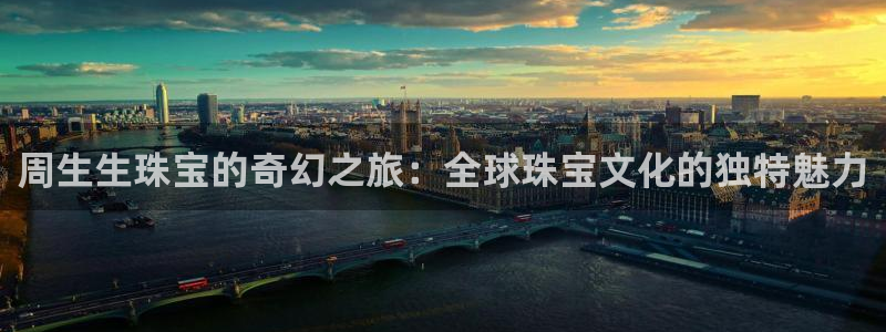 开丰娱乐官网：周生生珠宝的奇幻之旅：全球珠宝文化的独特魅力