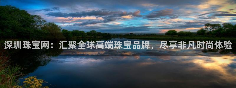 如何注册开丰娱乐账号：深圳珠宝网：汇聚全球高端珠宝品牌，尽享非凡时尚体验