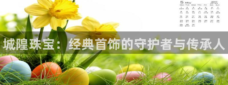 开丰娱乐平台：城隍珠宝：经典首饰的守护者与传承人