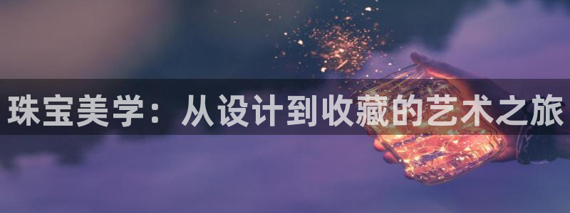 开丰娱乐左：珠宝美学：从设计到收藏的艺术之旅