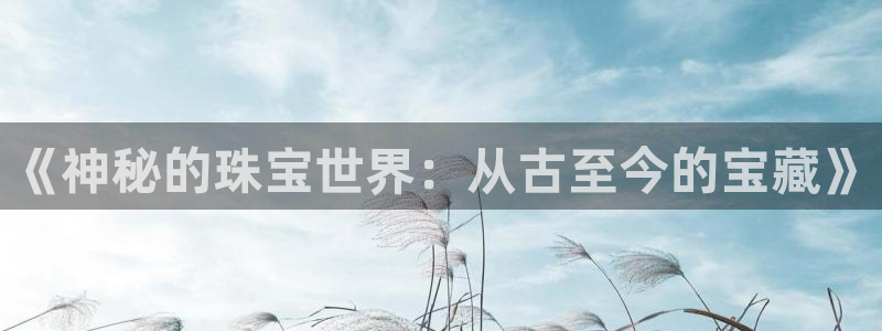 开丰娱乐山67五壹叁八：《神秘的珠宝世界：从古至今的宝藏》