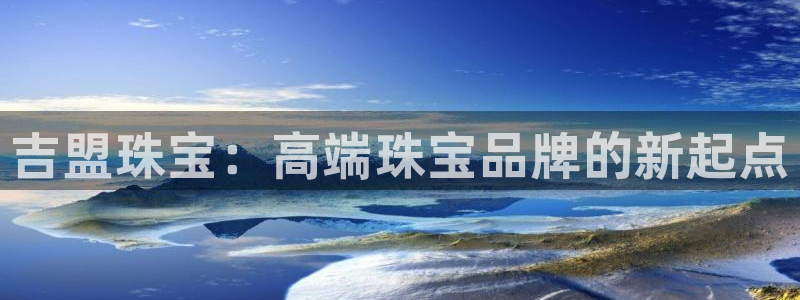 开丰娱乐左7O667：吉盟珠宝：高端珠宝品牌的新起点