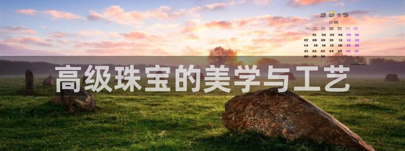 开丰娱乐登入地址在哪里：高级珠宝的美学与工艺